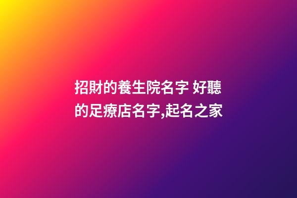 招財的養生院名字 好聽的足療店名字,起名之家-第1張-店鋪起名-玄機派